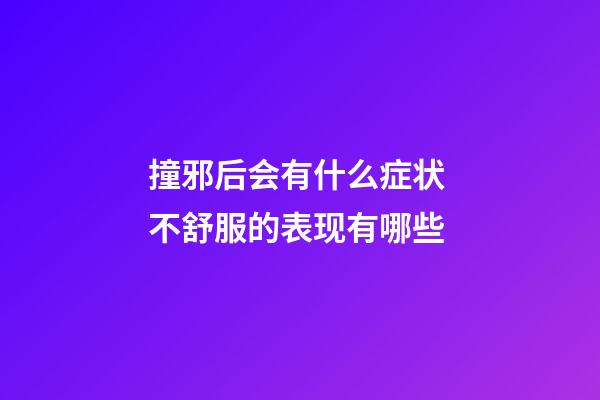 撞邪后会有什么症状 不舒服的表现有哪些